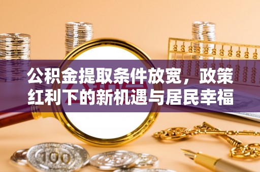澄迈公积金提取条件放宽，政策红利下的新机遇与居民幸福感提升