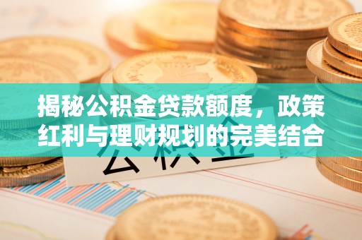澄迈揭秘公积金贷款额度，政策红利与理财规划的完美结合