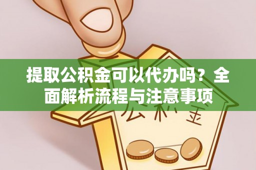 澄迈提取公积金可以代办吗？全面解析流程与注意事项