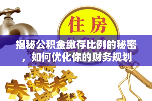 澄迈揭秘公积金缴存比例的秘密，如何优化你的财务规划