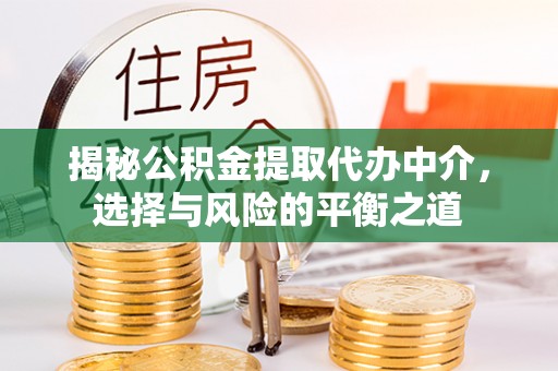 澄迈揭秘公积金提取代办中介，选择与风险的平衡之道