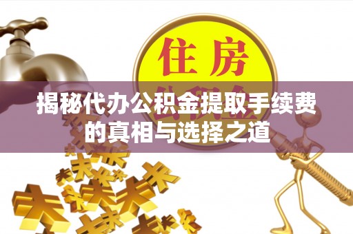 澄迈揭秘代办公积金提取手续费的真相与选择之道