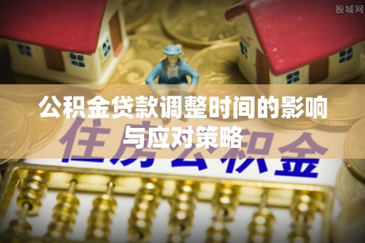 澄迈公积金贷款调整时间的影响与应对策略