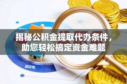 澄迈揭秘公积金提取代办条件，助您轻松搞定资金难题