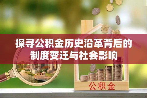 澄迈探寻公积金历史沿革背后的制度变迁与社会影响
