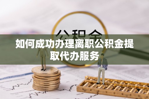 澄迈如何成功办理离职公积金提取代办服务