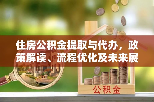 澄迈住房公积金提取与代办，政策解读、流程优化及未来展望