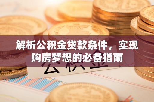 澄迈解析公积金贷款条件，实现购房梦想的必备指南