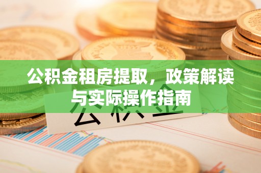 澄迈公积金租房提取，政策解读与实际操作指南