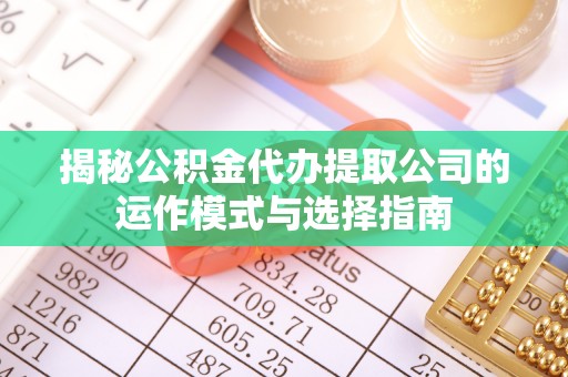 澄迈揭秘公积金代办提取公司的运作模式与选择指南