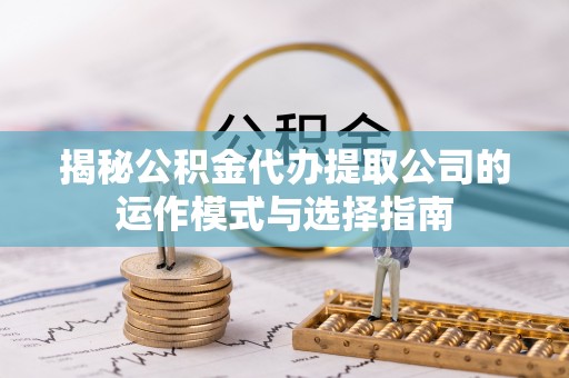 澄迈揭秘公积金代办提取公司的运作模式与选择指南
