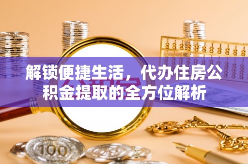 澄迈解锁便捷生活，代办住房公积金提取的全方位解析