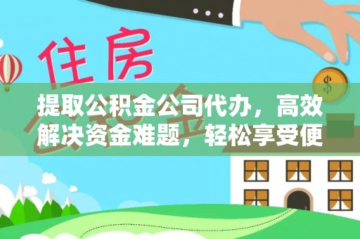 澄迈提取公积金公司代办，高效解决资金难题，轻松享受便捷服务