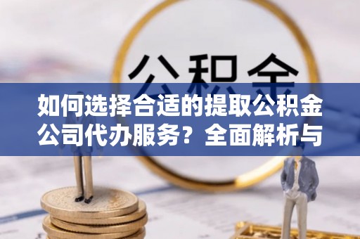 澄迈如何选择合适的提取公积金公司代办服务？全面解析与建议