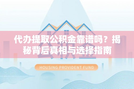 澄迈代办提取公积金靠谱吗？揭秘背后真相与选择指南