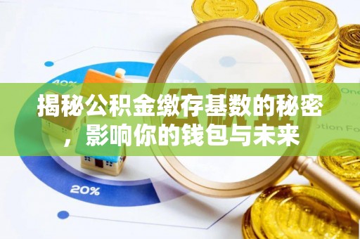 澄迈揭秘公积金缴存基数的秘密，影响你的钱包与未来