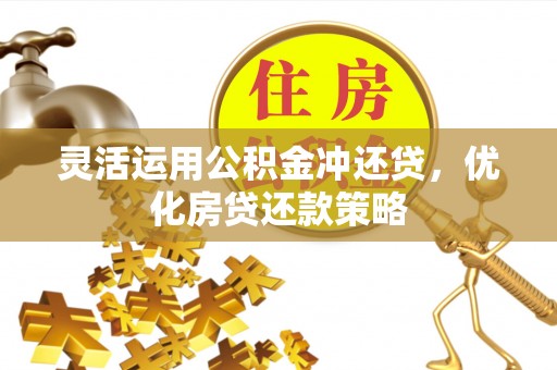 澄迈灵活运用公积金冲还贷，优化房贷还款策略