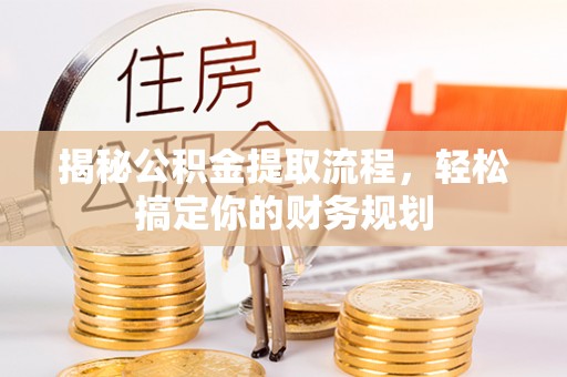 澄迈揭秘公积金提取流程，轻松搞定你的财务规划