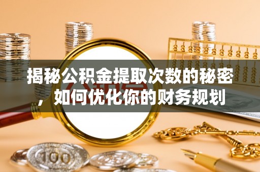 澄迈揭秘公积金提取次数的秘密，如何优化你的财务规划