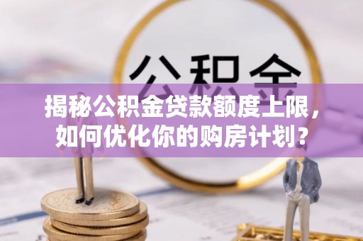 澄迈揭秘公积金贷款额度上限，如何优化你的购房计划？