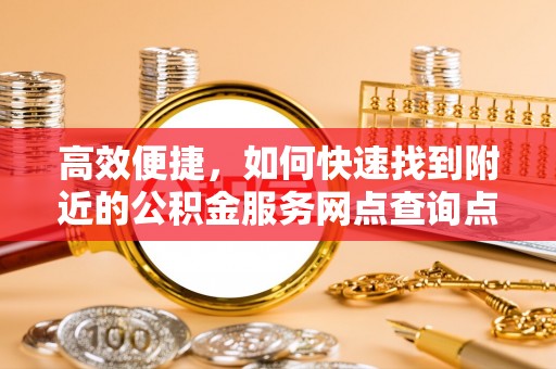 澄迈高效便捷，如何快速找到附近的公积金服务网点查询点