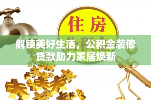 澄迈解锁美好生活，公积金装修贷款助力家居焕新
