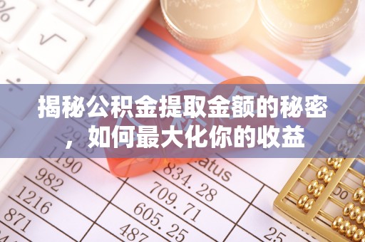 澄迈揭秘公积金提取金额的秘密，如何最大化你的收益