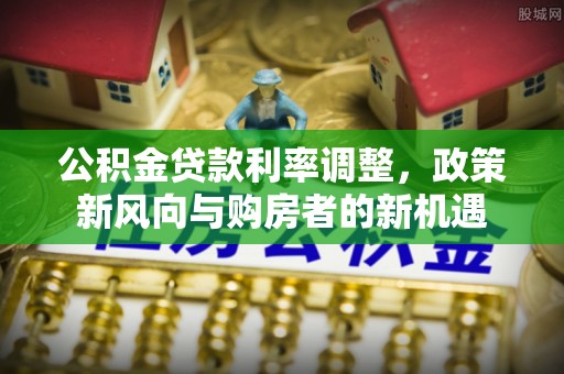 澄迈公积金贷款利率调整，政策新风向与购房者的新机遇