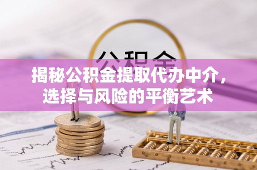 澄迈揭秘公积金提取代办中介，选择与风险的平衡艺术