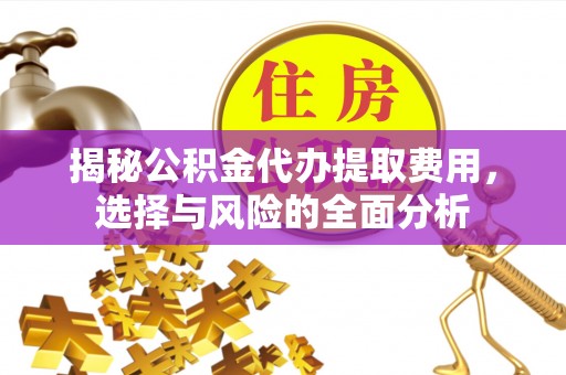 澄迈揭秘公积金代办提取费用，选择与风险的全面分析