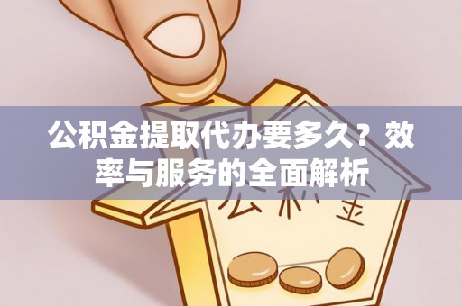 澄迈公积金提取代办要多久？效率与服务的全面解析