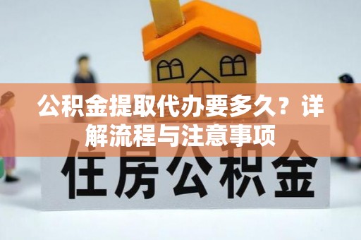 澄迈公积金提取代办要多久？详解流程与注意事项