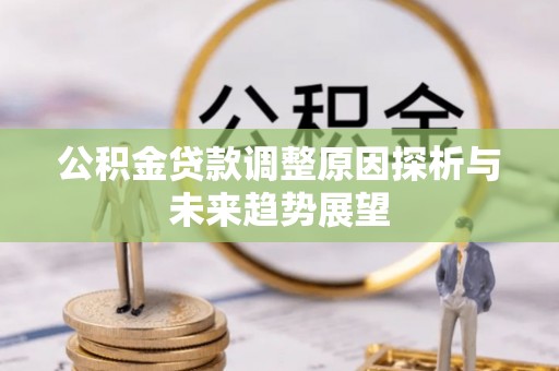 澄迈公积金贷款调整原因探析与未来趋势展望