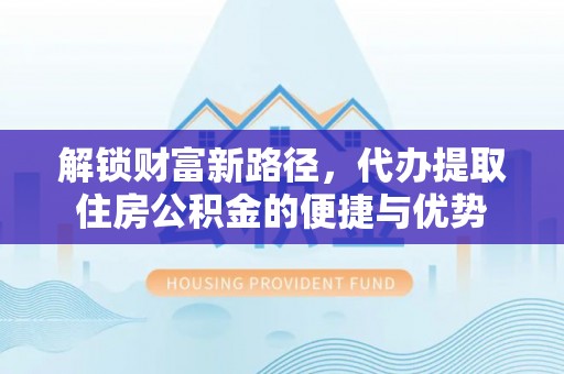 澄迈解锁财富新路径，代办提取住房公积金的便捷与优势