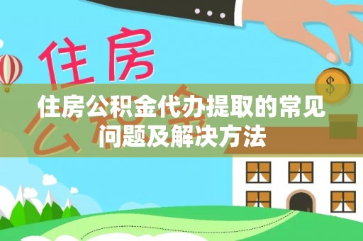 澄迈住房公积金代办提取的常见问题及解决方法