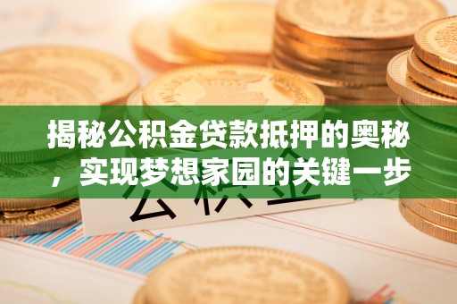 澄迈揭秘公积金贷款抵押的奥秘，实现梦想家园的关键一步