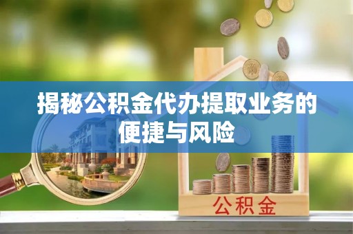澄迈揭秘公积金代办提取业务的便捷与风险