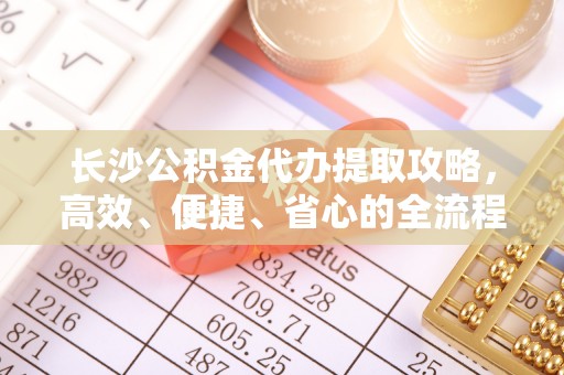 澄迈长沙公积金代办提取攻略，高效、便捷、省心的全流程解析