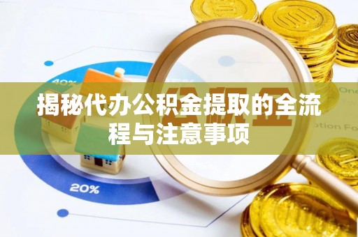 澄迈揭秘代办公积金提取的全流程与注意事项