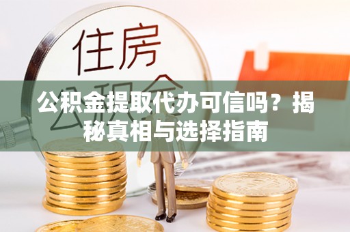 澄迈公积金提取代办可信吗？揭秘真相与选择指南