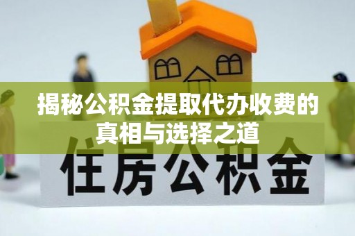 澄迈揭秘公积金提取代办收费的真相与选择之道