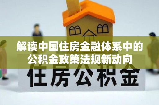 澄迈解读中国住房金融体系中的公积金政策法规新动向