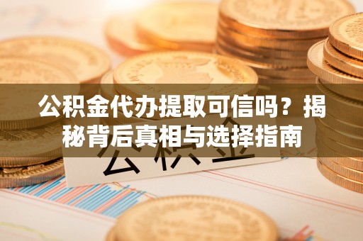 澄迈公积金代办提取可信吗？揭秘背后真相与选择指南
