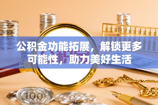 澄迈公积金功能拓展，解锁更多可能性，助力美好生活