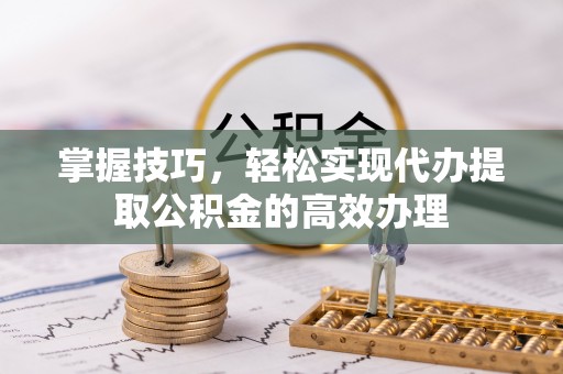 澄迈掌握技巧，轻松实现代办提取公积金的高效办理