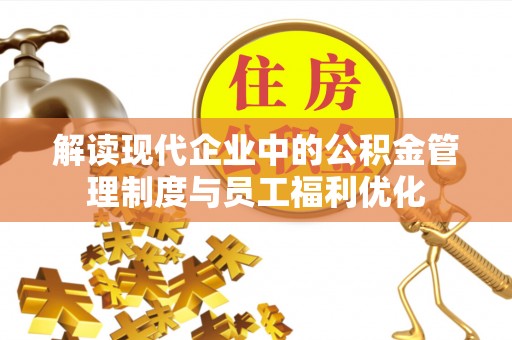 澄迈解读现代企业中的公积金管理制度与员工福利优化