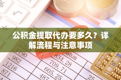 澄迈公积金提取代办要多久？详解流程与注意事项