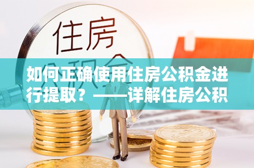 澄迈如何正确使用住房公积金进行提取？——详解住房公积金代办提取流程与注意事项