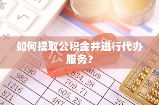 澄迈如何提取公积金并进行代办服务？