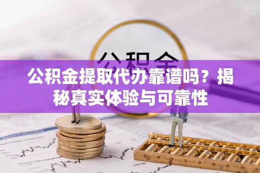 澄迈公积金提取代办靠谱吗？揭秘真实体验与可靠性